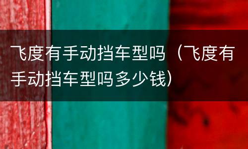 飞度有手动挡车型吗（飞度有手动挡车型吗多少钱）