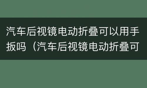 汽车后视镜电动折叠可以用手扳吗（汽车后视镜电动折叠可以用手扳吗）