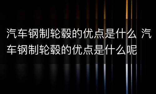 汽车钢制轮毂的优点是什么 汽车钢制轮毂的优点是什么呢