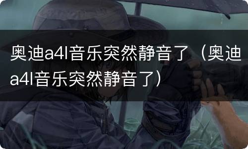 奥迪a4l音乐突然静音了（奥迪a4l音乐突然静音了）