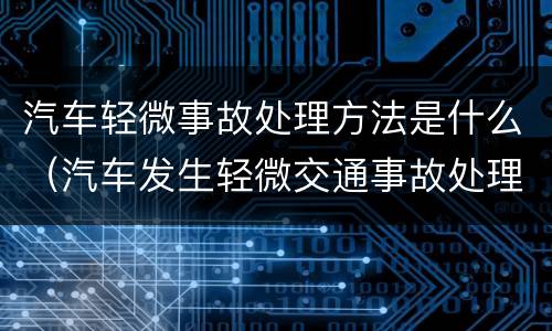 汽车轻微事故处理方法是什么（汽车发生轻微交通事故处理流程）