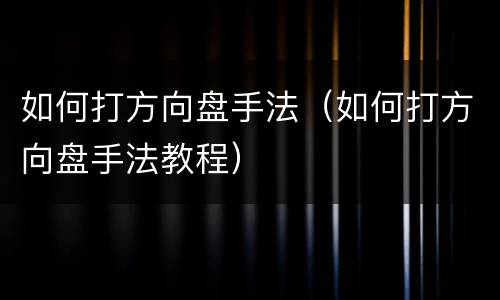 如何打方向盘手法（如何打方向盘手法教程）