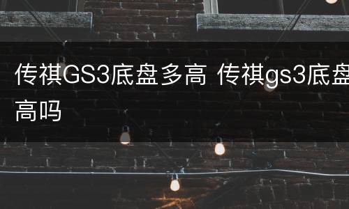传祺GS3底盘多高 传祺gs3底盘高吗