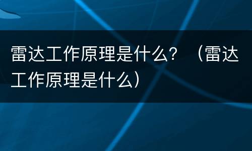 雷达工作原理是什么？（雷达工作原理是什么）