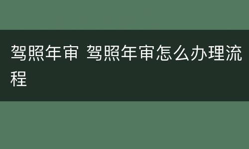 驾照年审 驾照年审怎么办理流程
