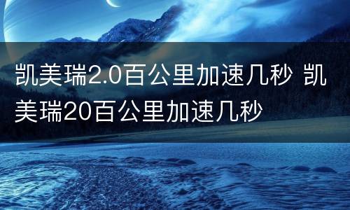 凯美瑞2.0百公里加速几秒 凯美瑞20百公里加速几秒