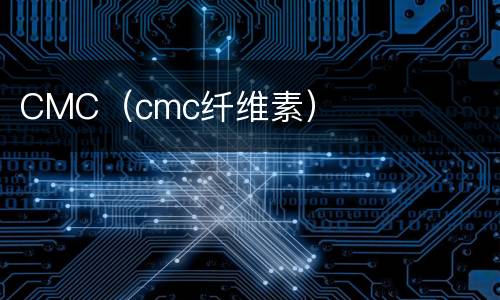 CMC（cmc纤维素）