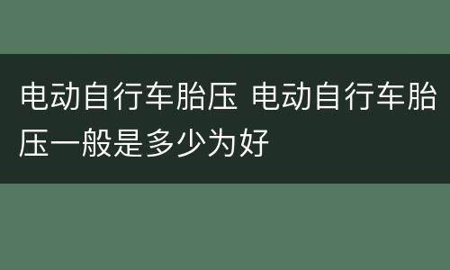 电动自行车胎压 电动自行车胎压一般是多少为好