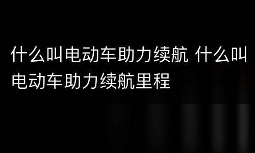 什么叫电动车助力续航 什么叫电动车助力续航里程