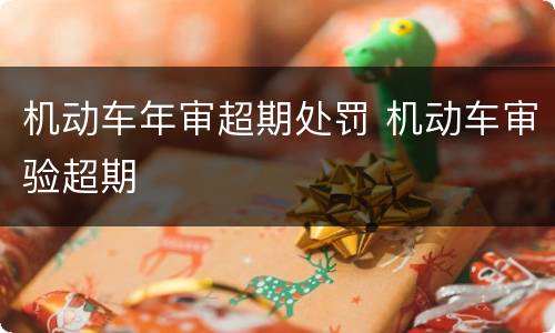 机动车年审超期处罚 机动车审验超期