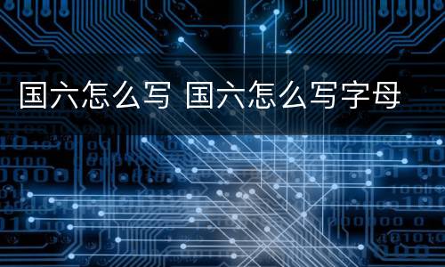 国六怎么写 国六怎么写字母