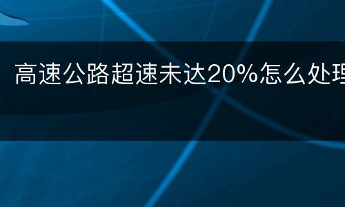 高速公路超速未达20%怎么处理