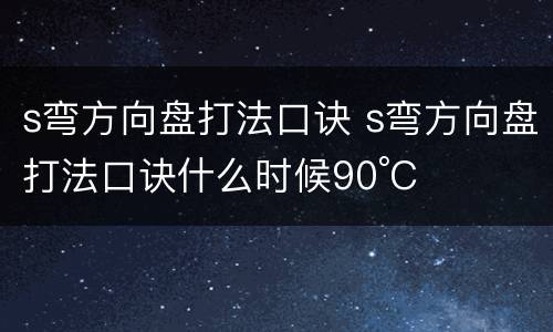 s弯方向盘打法口诀 s弯方向盘打法口诀什么时候90°C