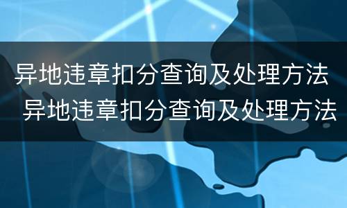 异地违章扣分查询及处理方法 异地违章扣分查询及处理方法电话