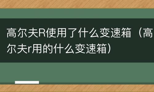 高尔夫R使用了什么变速箱（高尔夫r用的什么变速箱）