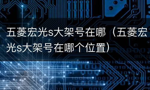 五菱宏光s大架号在哪（五菱宏光s大架号在哪个位置）