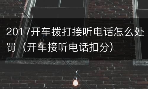 2017开车拨打接听电话怎么处罚（开车接听电话扣分）