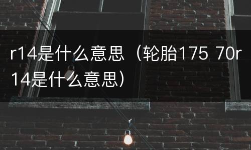 r14是什么意思（轮胎175 70r14是什么意思）