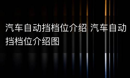 汽车自动挡档位介绍 汽车自动挡档位介绍图