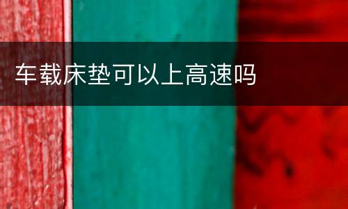 车载床垫可以上高速吗