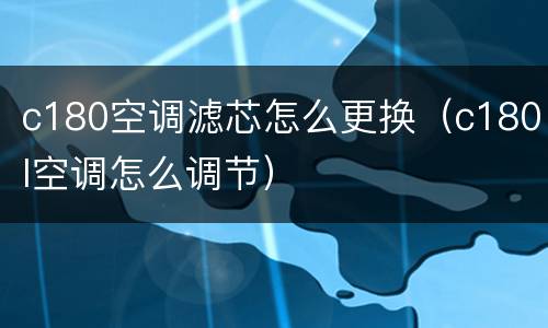 c180空调滤芯怎么更换（c180l空调怎么调节）