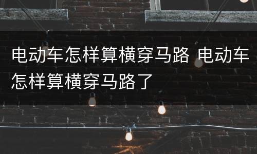 电动车怎样算横穿马路 电动车怎样算横穿马路了