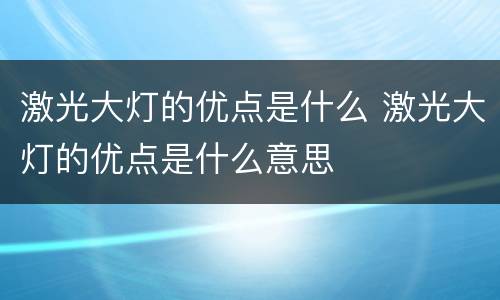 激光大灯的优点是什么 激光大灯的优点是什么意思