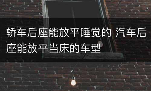轿车后座能放平睡觉的 汽车后座能放平当床的车型