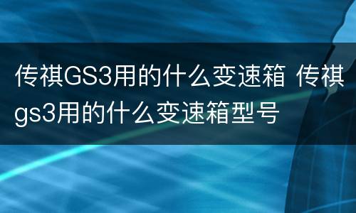 传祺GS3用的什么变速箱 传祺gs3用的什么变速箱型号