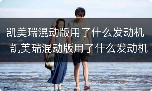 凯美瑞混动版用了什么发动机 凯美瑞混动版用了什么发动机