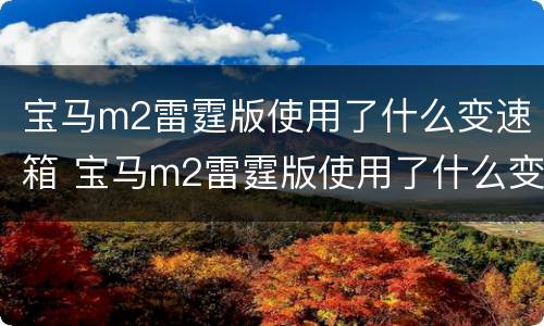 宝马m2雷霆版使用了什么变速箱 宝马m2雷霆版使用了什么变速箱