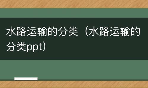 水路运输的分类（水路运输的分类ppt）