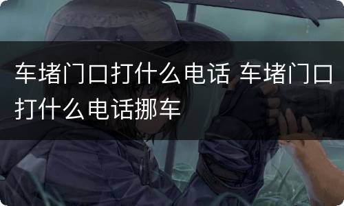 车堵门口打什么电话 车堵门口打什么电话挪车