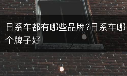 日系车都有哪些品牌?日系车哪个牌子好