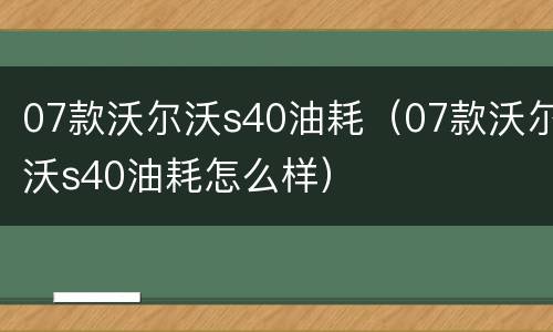 07款沃尔沃s40油耗（07款沃尔沃s40油耗怎么样）