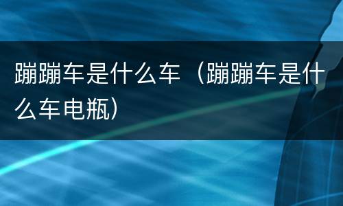 蹦蹦车是什么车（蹦蹦车是什么车电瓶）