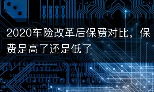 2020车险改革后保费对比，保费是高了还是低了