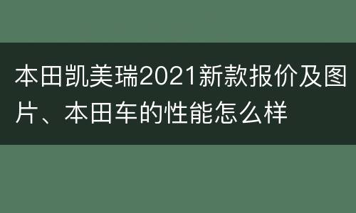 本田凯美瑞2021新款报价及图片、本田车的性能怎么样