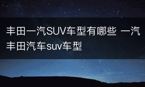 丰田一汽SUV车型有哪些 一汽丰田汽车suv车型