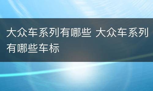 大众车系列有哪些 大众车系列有哪些车标