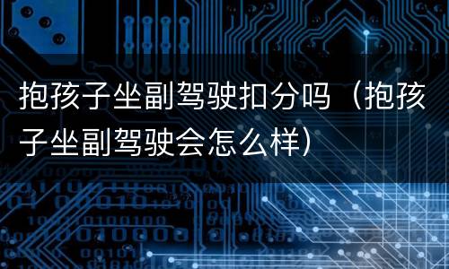 抱孩子坐副驾驶扣分吗（抱孩子坐副驾驶会怎么样）