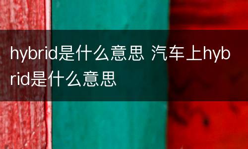 hybrid是什么意思 汽车上hybrid是什么意思