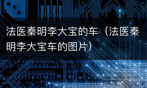 法医秦明李大宝的车（法医秦明李大宝车的图片）