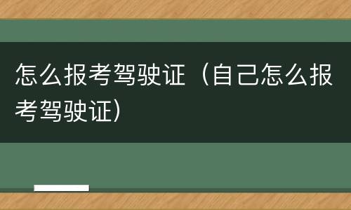 怎么报考驾驶证（自己怎么报考驾驶证）