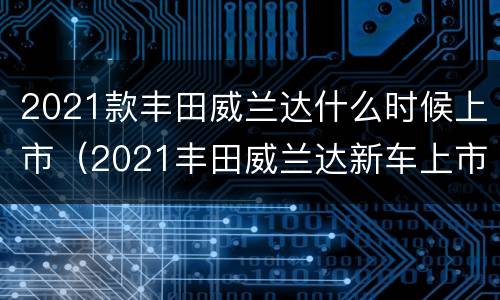 2021款丰田威兰达什么时候上市（2021丰田威兰达新车上市计划）