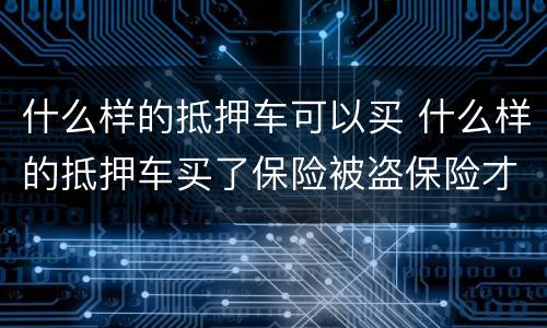 什么样的抵押车可以买 什么样的抵押车买了保险被盗保险才会赔