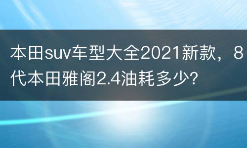 本田suv车型大全2021新款，8代本田雅阁2.4油耗多少？