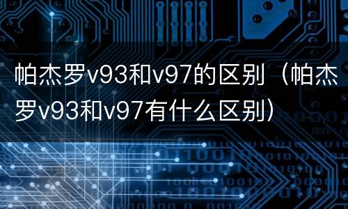 帕杰罗v93和v97的区别（帕杰罗v93和v97有什么区别）