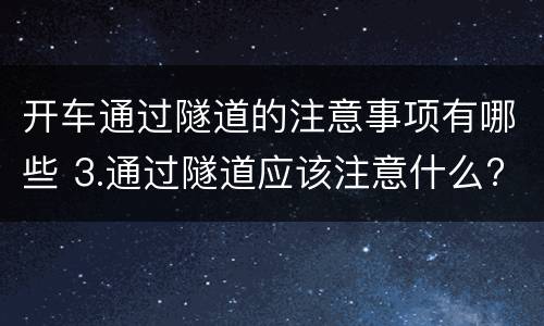 开车通过隧道的注意事项有哪些 3.通过隧道应该注意什么?