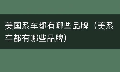 美国系车都有哪些品牌（美系车都有哪些品牌）